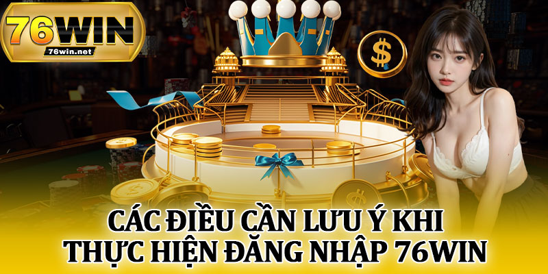 Các Điều Cần Lưu Ý Khi Thực Hiện Đăng Nhập 76Win