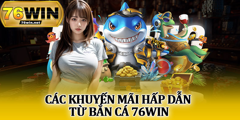 Các Khuyến Mãi Hấp Dẫn Từ Bắn Cá 76Win
