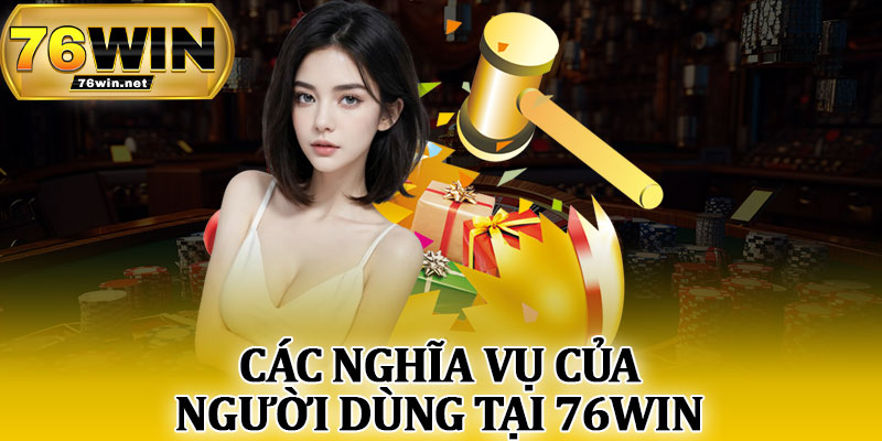 Các Nghĩa Vụ Của Người Dùng Tại 76Win