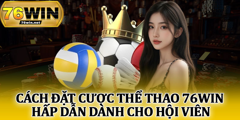 Cách Đặt Cược Thể Thao 76Win Hấp Dẫn Dành Cho Hội Viên
