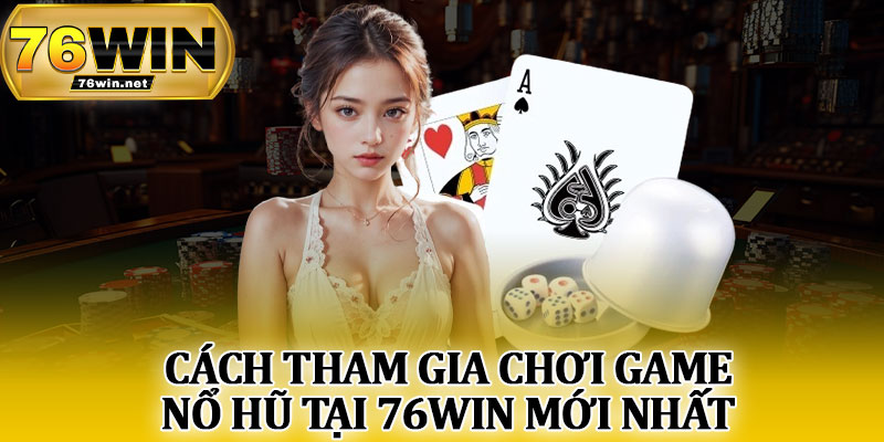 Cách Tham Gia Chơi Game Nổ Hũ Tại 76Win Mới Nhất