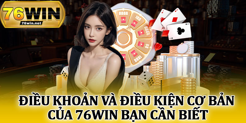 Điều Khoản Và Điều Kiện Cơ Bản Của 76Win Bạn Cần Biết