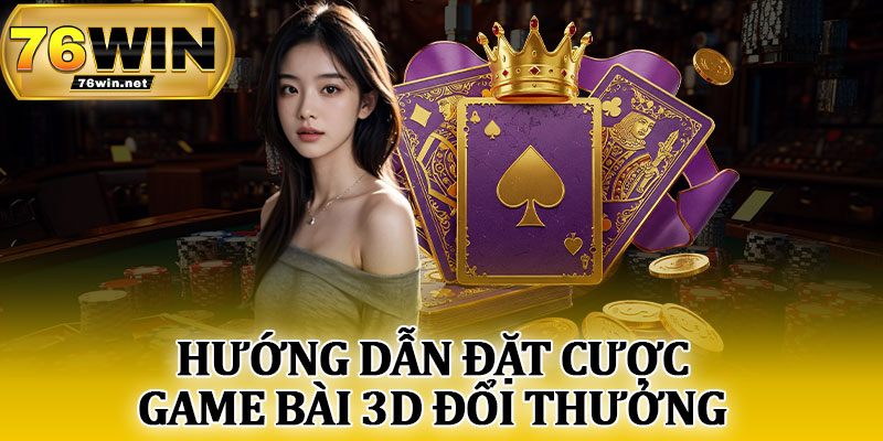 Hướng Dẫn Đặt Cược Game Bài 3D Đổi Thưởng