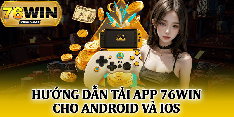 Hướng Dẫn Tải App 76Win Cho Android Và iOS