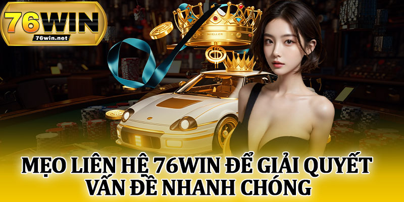 Mẹo Liên Hệ 76Win Để Giải Quyết Vấn Đề Nhanh Chóng