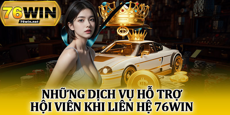 Những Dịch Vụ Hỗ Trợ Hội Viên Khi Liên Hệ 76Win