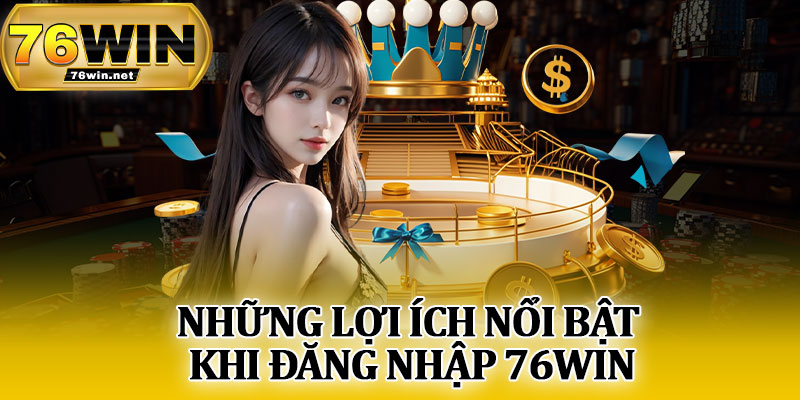 Những Lợi Ích Nổi Bật Khi Đăng Nhập 76Win