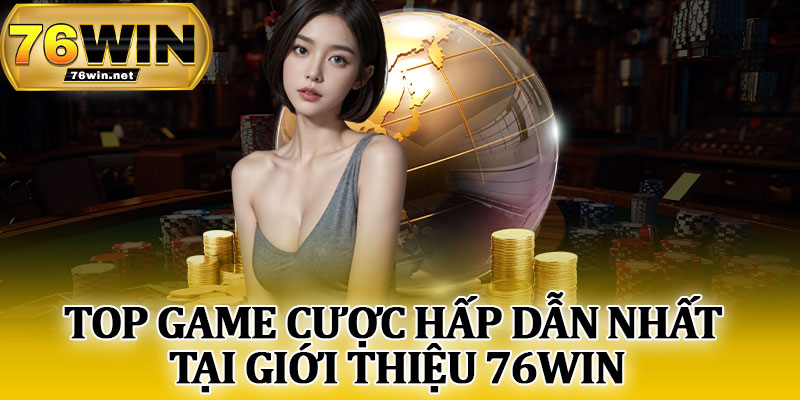 Top Game Cược Hấp Dẫn Nhất Tại Giới Thiệu 76Win