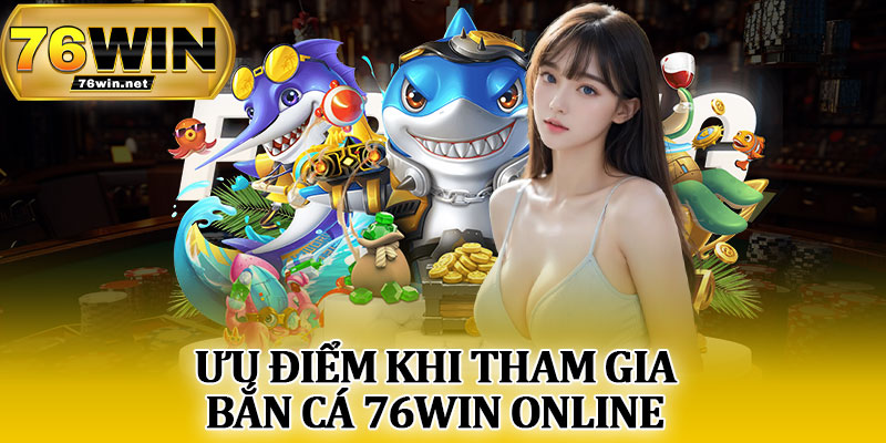 Ưu Điểm Khi Tham Gia Bắn Cá 76Win Online
