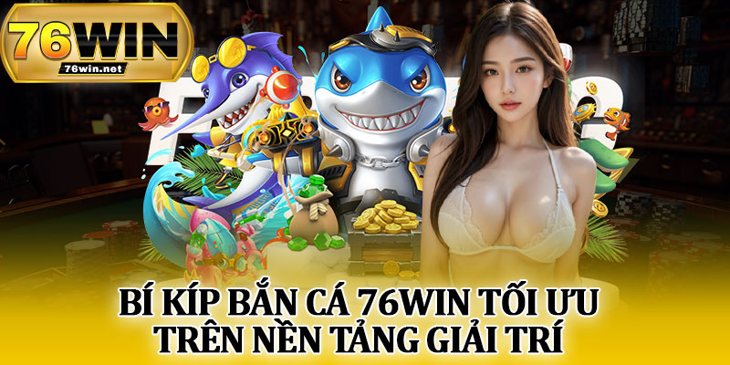 Bí Kíp Bắn Cá 76Win Tối Ưu Trên Nền Tảng Giải Trí