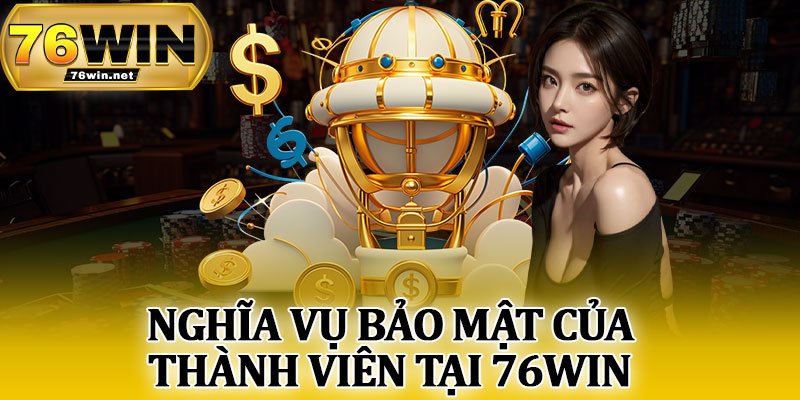 Nghĩa Vụ Bảo Mật Của Thành Viên Tại 76Win